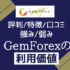 GemForex【評判/口コミ/特徴まとめ】強み弱みからｹﾞﾑﾌｫﾚｯｸｽの利用価値を評価する